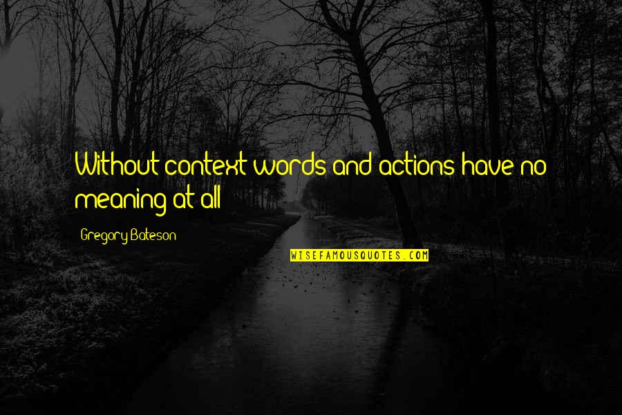 Meetings Time Quotes By Gregory Bateson: Without context words and actions have no meaning