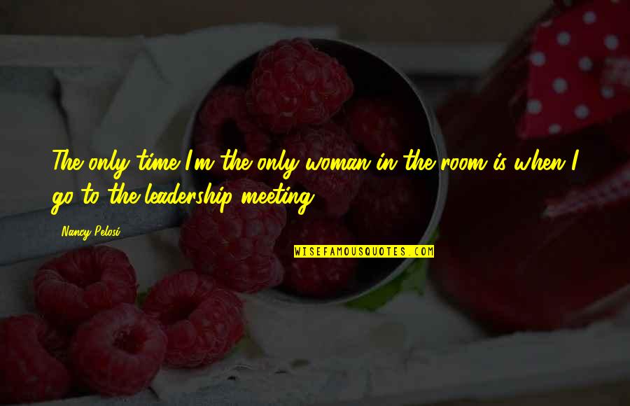 Meetings Time Quotes By Nancy Pelosi: The only time I'm the only woman in