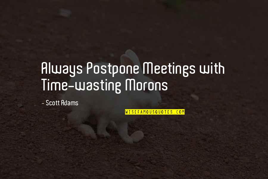 Meetings Time Quotes By Scott Adams: Always Postpone Meetings with Time-wasting Morons