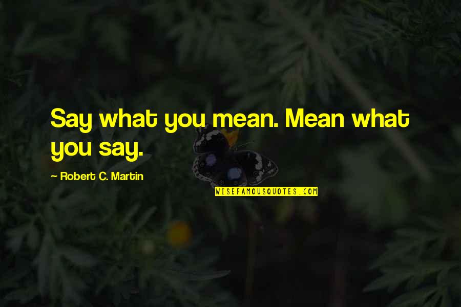 Meeverly Quotes By Robert C. Martin: Say what you mean. Mean what you say.