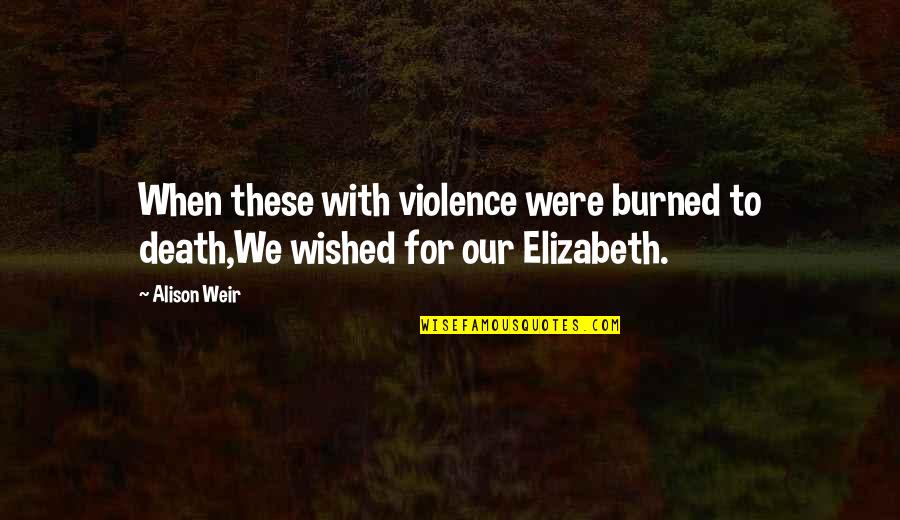 Mefferd Obituary Quotes By Alison Weir: When these with violence were burned to death,We