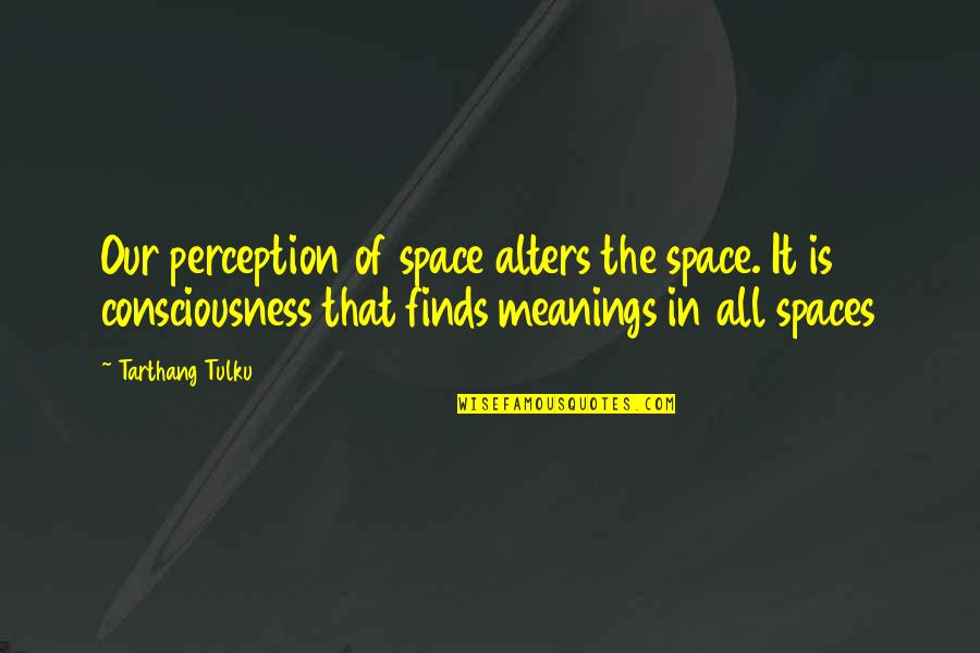 Mefistofeles Definicion Quotes By Tarthang Tulku: Our perception of space alters the space. It Mefistofeles Definicion Quotes By Tarthang Tulku: Our perception of space alters the space. It