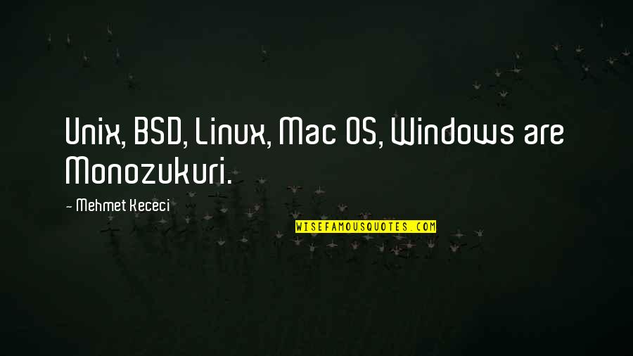 Mefumetto Kecheji Quotes By Mehmet Kececi: Unix, BSD, Linux, Mac OS, Windows are Monozukuri.