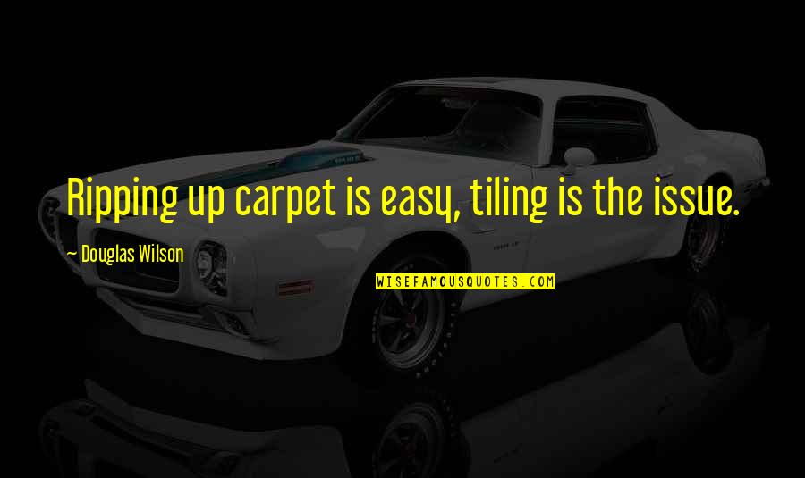 Meg Billing Quotes By Douglas Wilson: Ripping up carpet is easy, tiling is the