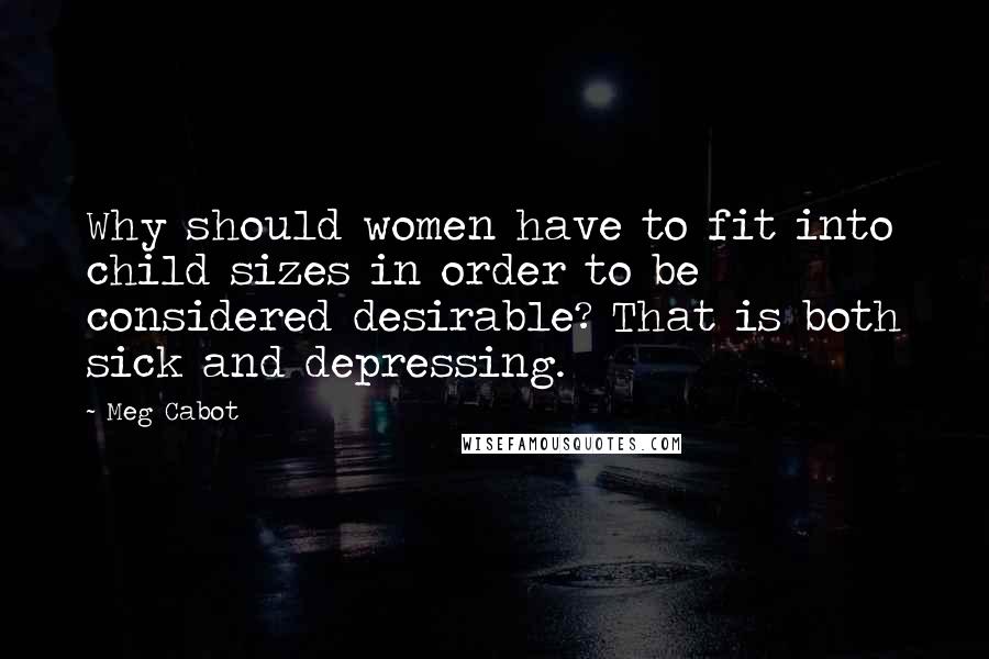 Meg Cabot quotes: Why should women have to fit into child sizes in order to be considered desirable? That is both sick and depressing.