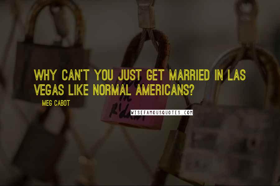 Meg Cabot quotes: Why can't you just get married in Las Vegas like normal Americans?