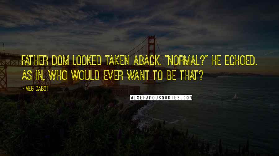 Meg Cabot quotes: Father Dom looked taken aback. "Normal?" he echoed. As in, who would ever want to be that?