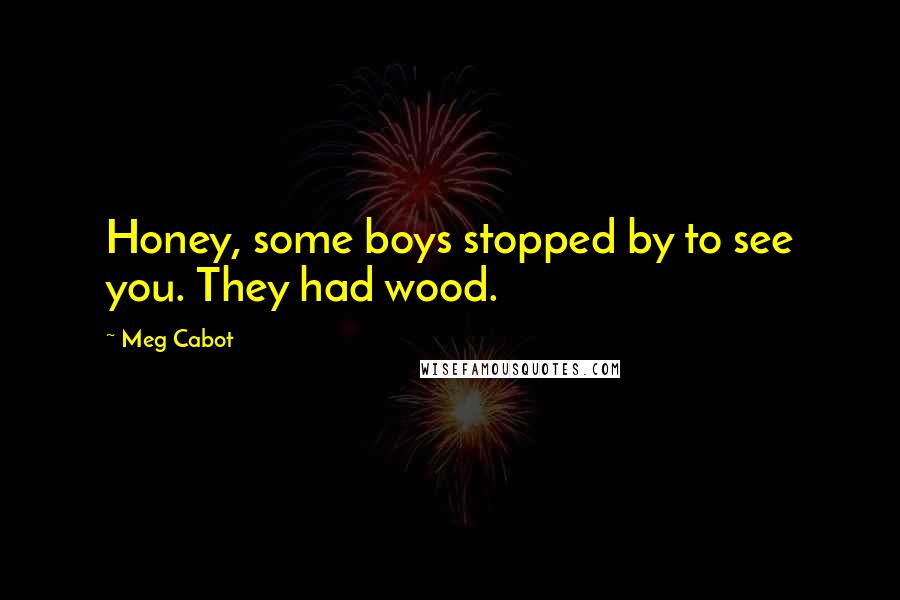 Meg Cabot quotes: Honey, some boys stopped by to see you. They had wood.