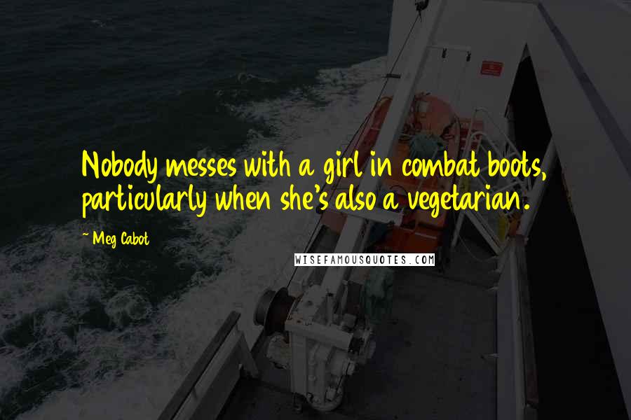 Meg Cabot quotes: Nobody messes with a girl in combat boots, particularly when she's also a vegetarian.