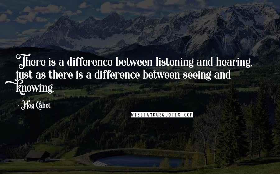 Meg Cabot quotes: There is a difference between listening and hearing, just as there is a difference between seeing and knowing.