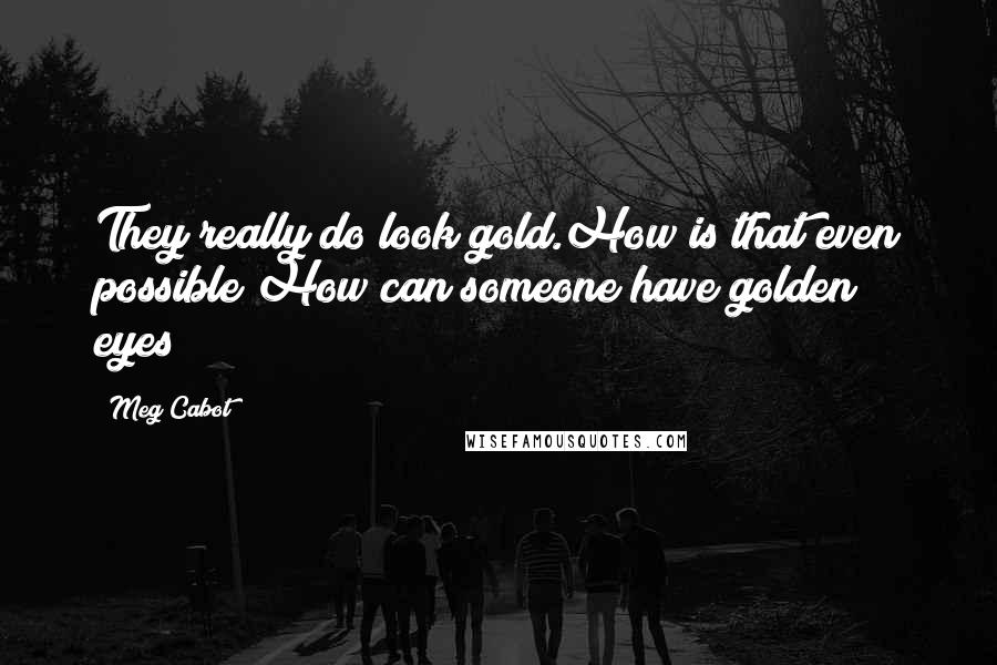 Meg Cabot quotes: They really do look gold.How is that even possible?How can someone have golden eyes?