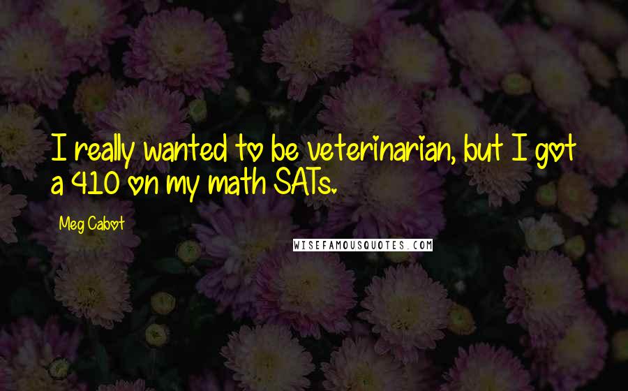Meg Cabot quotes: I really wanted to be veterinarian, but I got a 410 on my math SATs.