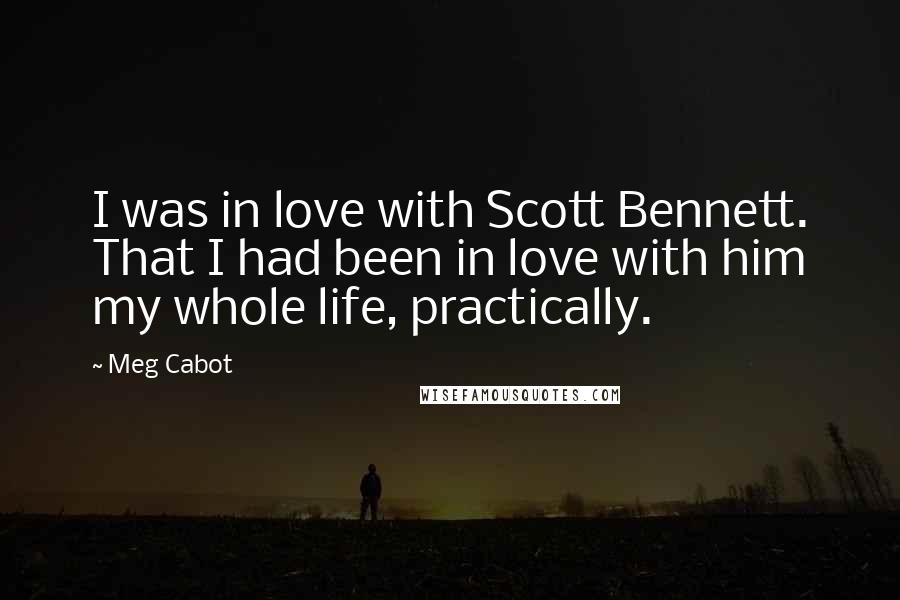 Meg Cabot quotes: I was in love with Scott Bennett. That I had been in love with him my whole life, practically.