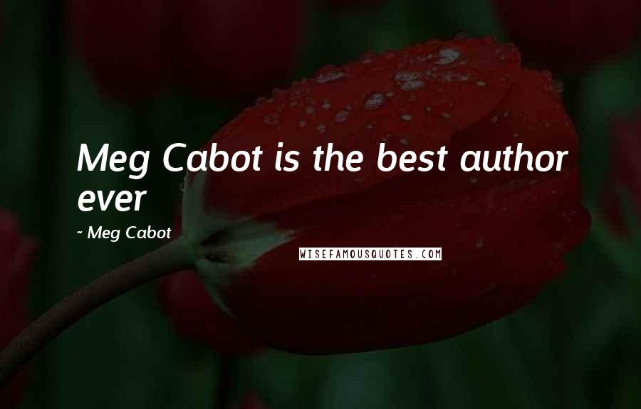 Meg Cabot quotes: Meg Cabot is the best author ever