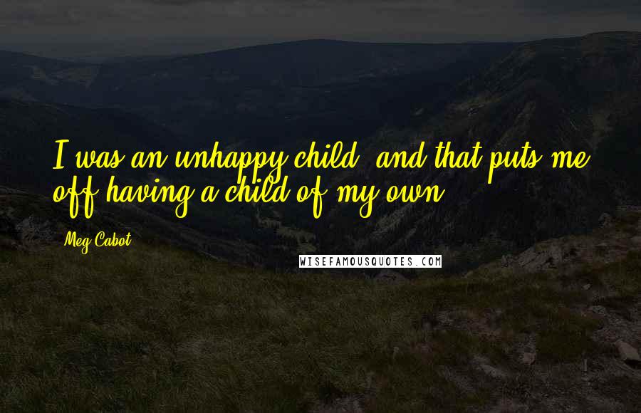 Meg Cabot quotes: I was an unhappy child, and that puts me off having a child of my own.