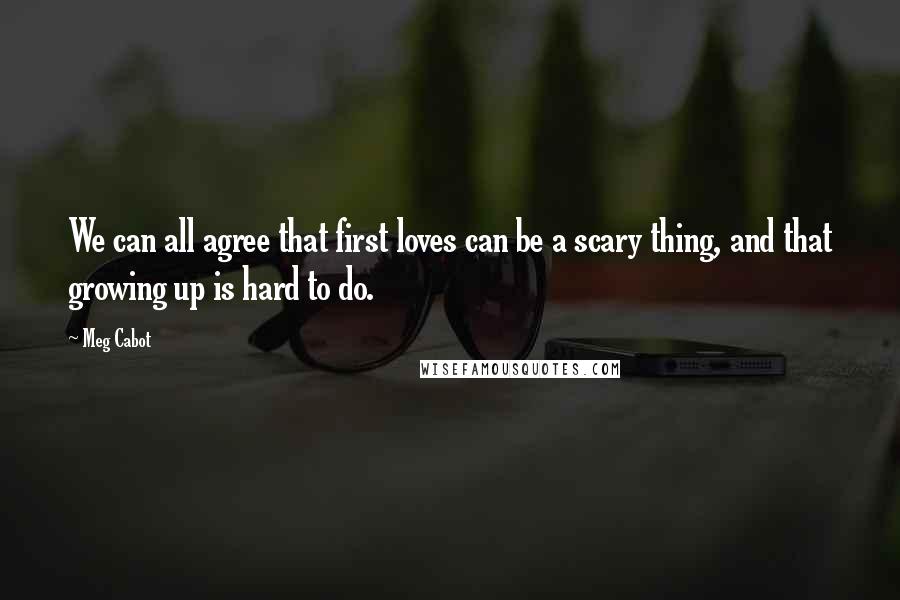 Meg Cabot quotes: We can all agree that first loves can be a scary thing, and that growing up is hard to do.