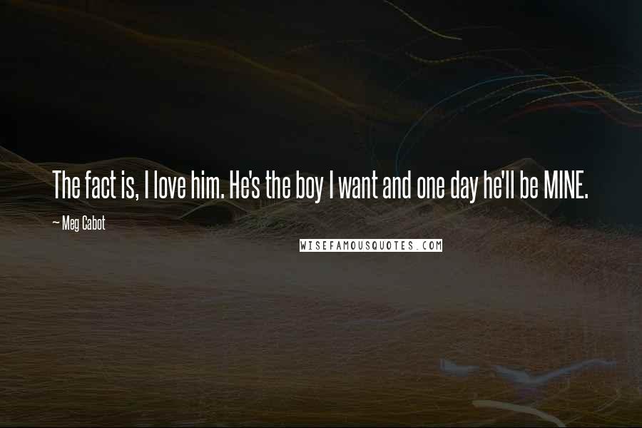 Meg Cabot quotes: The fact is, I love him. He's the boy I want and one day he'll be MINE.