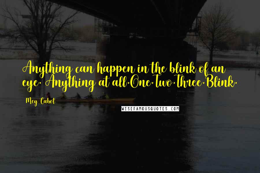 Meg Cabot quotes: Anything can happen in the blink of an eye. Anything at all.One.Two.Three.Blink.