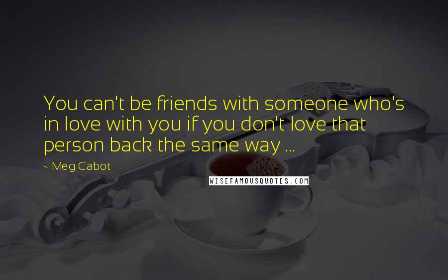Meg Cabot quotes: You can't be friends with someone who's in love with you if you don't love that person back the same way ...