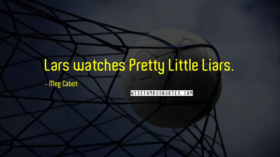 Meg Cabot quotes: Lars watches Pretty Little Liars.