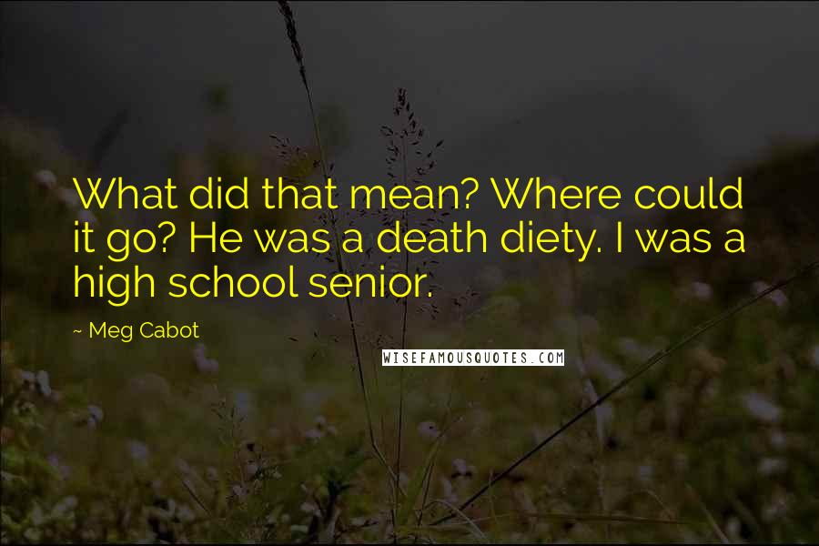 Meg Cabot quotes: What did that mean? Where could it go? He was a death diety. I was a high school senior.