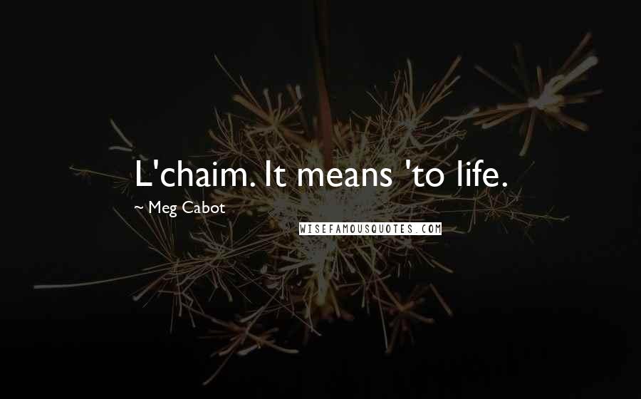 Meg Cabot quotes: L'chaim. It means 'to life.