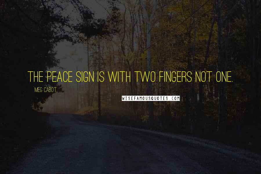 Meg Cabot quotes: The peace sign is with two fingers not one.