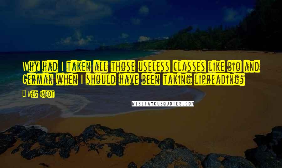 Meg Cabot quotes: Why had I taken all those useless classes like bio and German when I should have been taking lipreading?