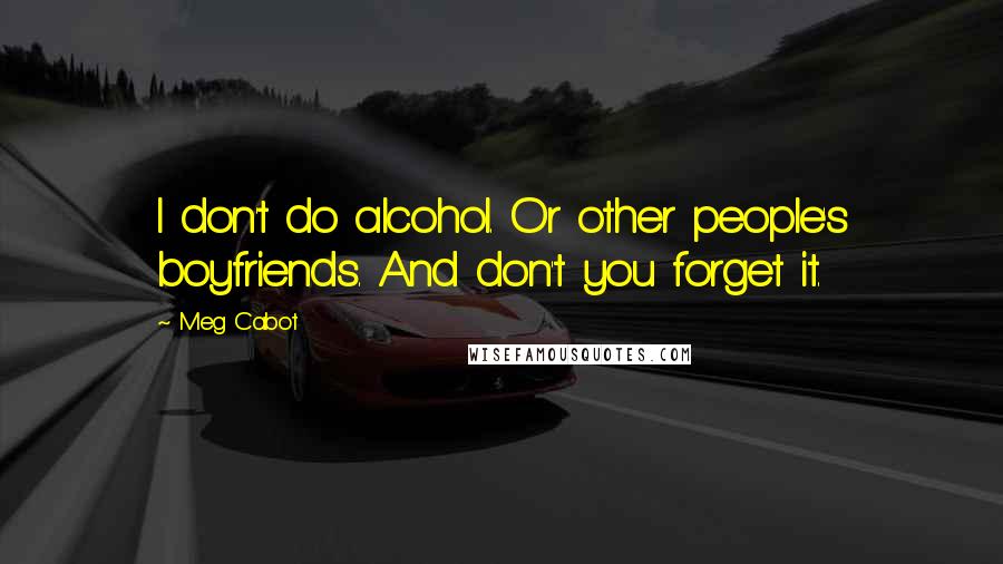 Meg Cabot quotes: I don't do alcohol. Or other people's boyfriends. And don't you forget it.