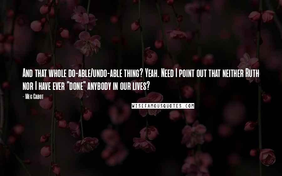 Meg Cabot quotes: And that whole do-able/undo-able thing? Yeah. Need I point out that neither Ruth nor I have ever "done" anybody in our lives?