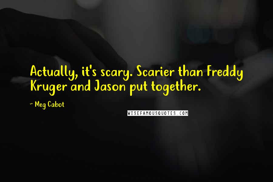 Meg Cabot quotes: Actually, it's scary. Scarier than Freddy Kruger and Jason put together.