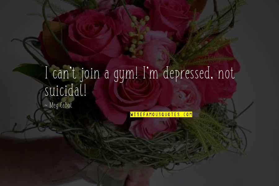Meg Cabot Quotes By Meg Cabot: I can't join a gym! I'm depressed, not