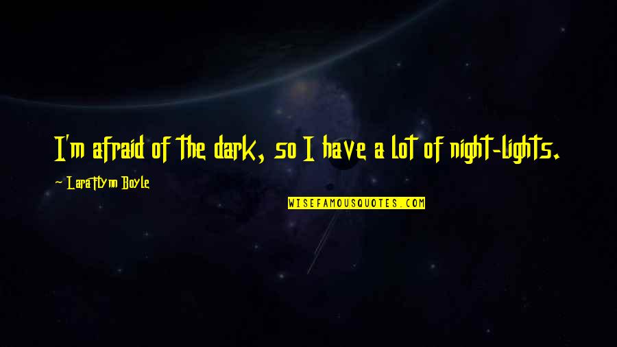 Meg Chittenden Quotes By Lara Flynn Boyle: I'm afraid of the dark, so I have