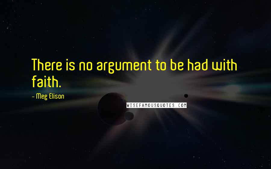 Meg Elison quotes: There is no argument to be had with faith.