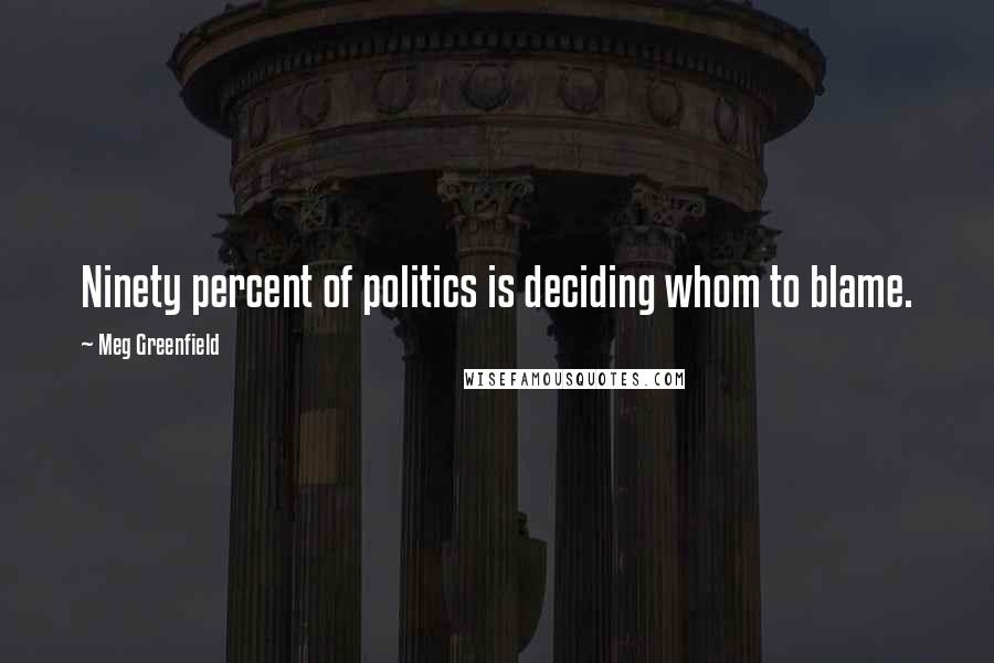 Meg Greenfield quotes: Ninety percent of politics is deciding whom to blame.