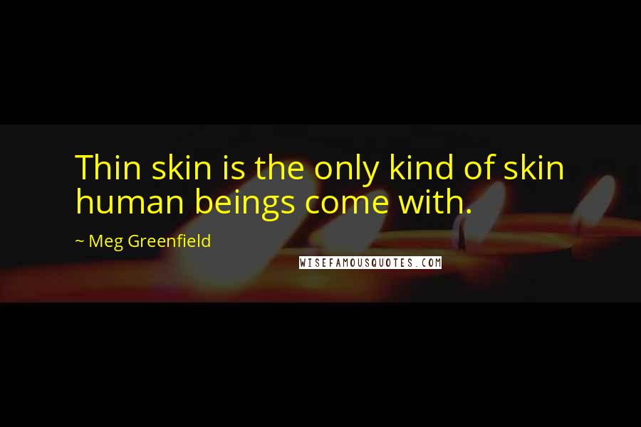 Meg Greenfield quotes: Thin skin is the only kind of skin human beings come with.