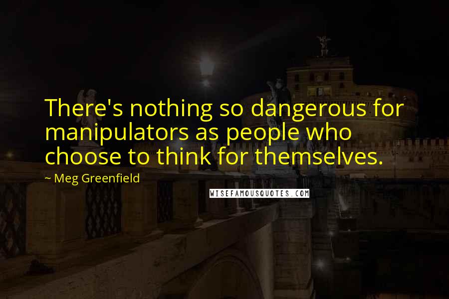 Meg Greenfield quotes: There's nothing so dangerous for manipulators as people who choose to think for themselves.