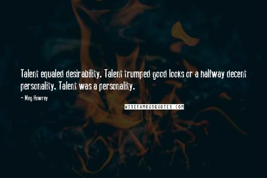 Meg Howrey quotes: Talent equaled desirability. Talent trumped good looks or a halfway decent personality. Talent was a personality.