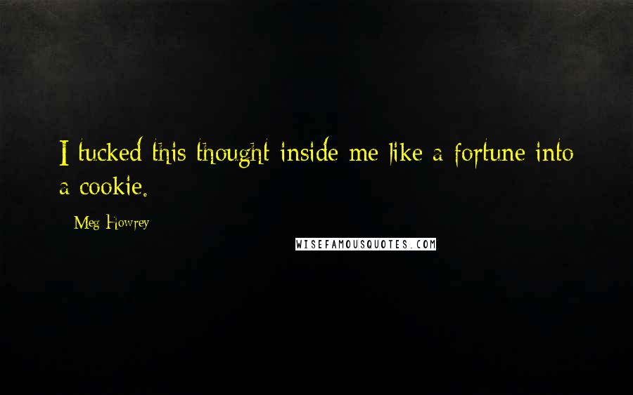 Meg Howrey quotes: I tucked this thought inside me like a fortune into a cookie.