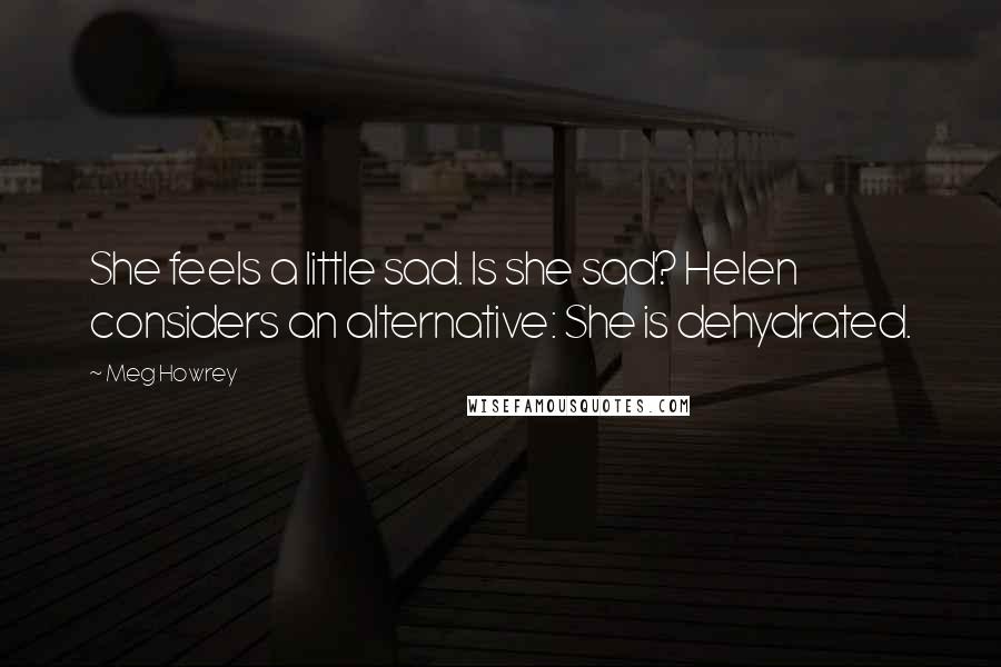 Meg Howrey quotes: She feels a little sad. Is she sad? Helen considers an alternative: She is dehydrated.