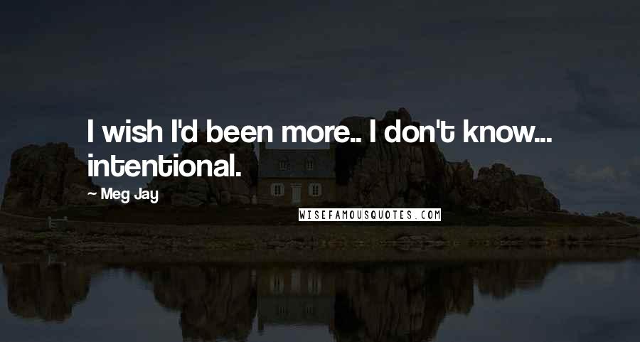 Meg Jay quotes: I wish I'd been more.. I don't know... intentional.
