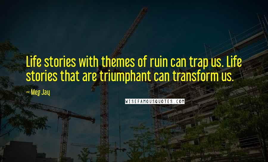 Meg Jay quotes: Life stories with themes of ruin can trap us. Life stories that are triumphant can transform us.