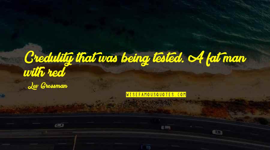 Meg Lehet Quotes By Lev Grossman: Credulity that was being tested. A fat man Meg Lehet Quotes By Lev Grossman: Credulity that was being tested. A fat man
