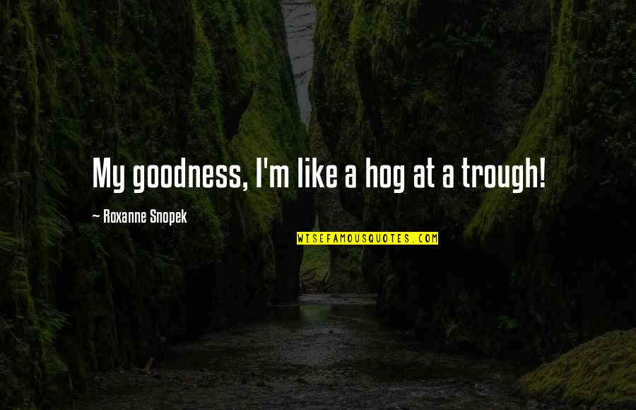 Meg Lehet Quotes By Roxanne Snopek: My goodness, I'm like a hog at a Meg Lehet Quotes By Roxanne Snopek: My goodness, I'm like a hog at a