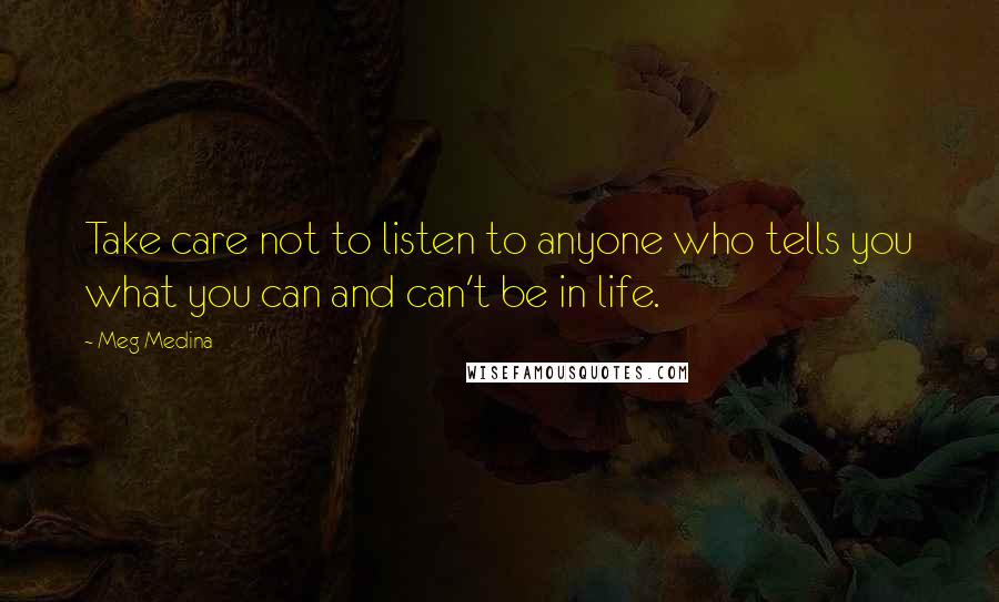 Meg Medina quotes: Take care not to listen to anyone who tells you what you can and can't be in life.