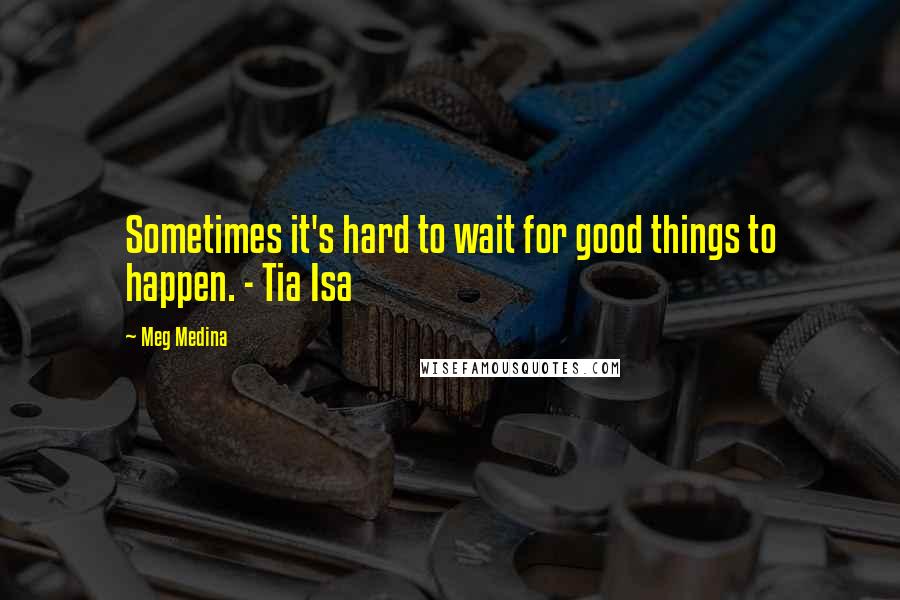 Meg Medina quotes: Sometimes it's hard to wait for good things to happen. - Tia Isa