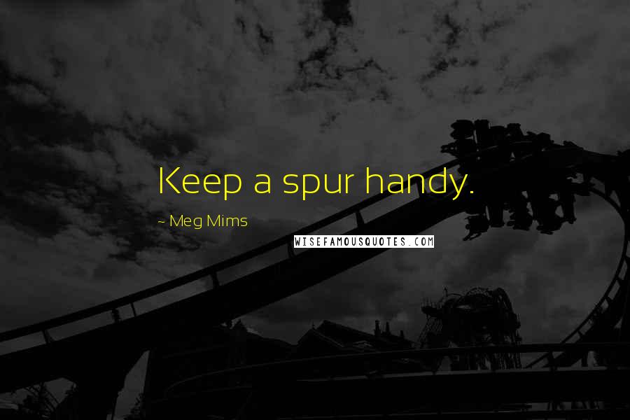 Meg Mims quotes: Keep a spur handy.