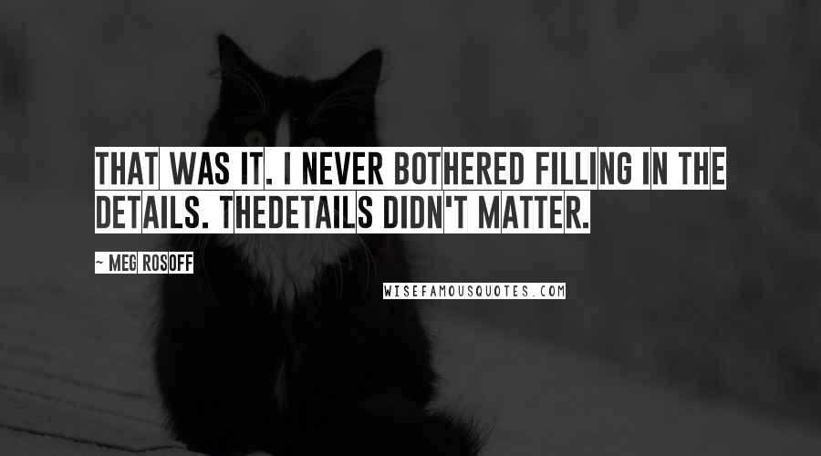 Meg Rosoff quotes: That was it. I never bothered filling in the details. Thedetails didn't matter.