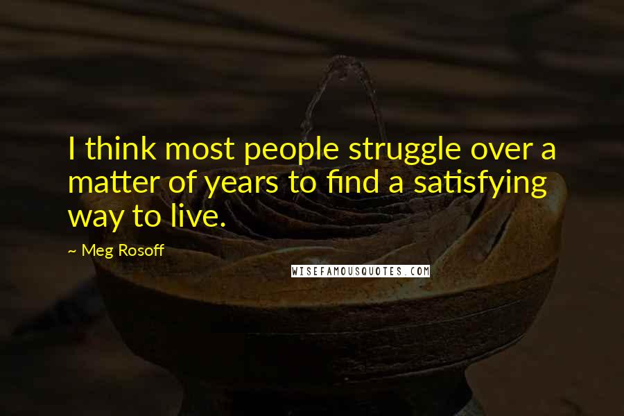 Meg Rosoff quotes: I think most people struggle over a matter of years to find a satisfying way to live.