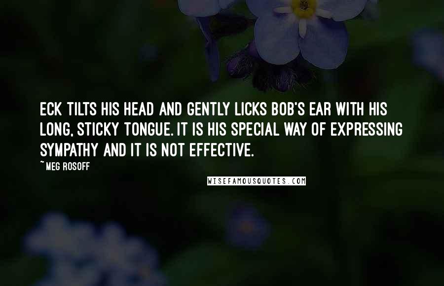 Meg Rosoff quotes: Eck tilts his head and gently licks Bob's ear with his long, sticky tongue. It is his special way of expressing sympathy and it is not effective.